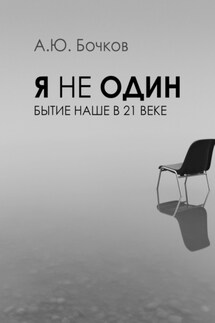 Я не один. Бытие наше в 21-м веке - Алексей Бочков
