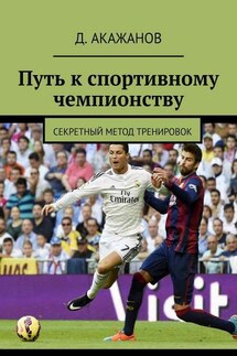 Путь к спортивному чемпионству. Секретный метод тренировок - Д. Акажанов