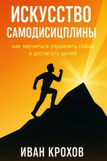 Искусство самодисциплины: как научиться управлять собой и достигать целей - Иван Крохов