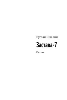 Застава-7. Рассказ - Руслан Ишалин