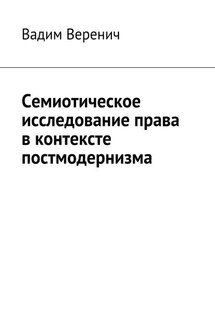 Семиотическое исследование права в контексте постмодернизма - Вадим Веренич