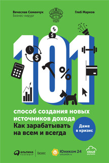 101 способ создания новых источников дохода. Как зарабатывать на всем и всегда - Вячеслав Семенчук, Глеб Марков
