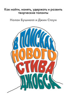 В поисках нового Стива Джобса. Как найти, нанять, удержать и развить творческие таланты - Джин Стоун, Нолан Бушнелл
