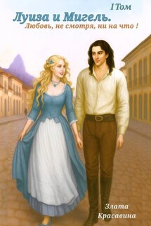 Луиза и Мигель. Любовь, не смотря, ни на что! Том 1