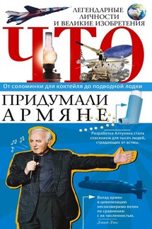 Что придумали армяне. Легендарные личности и великие изобретения. От соломинки для коктейля до подводной лодки - Армен Нерсесян