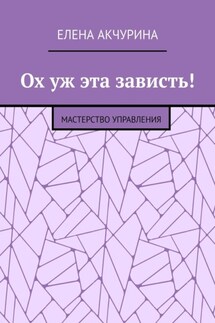 Ох уж эта зависть! Мастерство управления - Елена Акчурина
