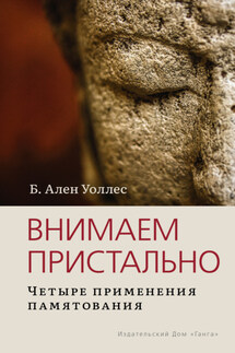 Внимаем пристально: Четыре применения памятования - Алан Уоллес