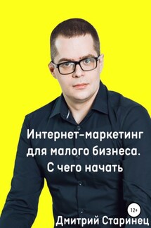 Интернет-маркетинг для малого бизнеса. С чего начать - Дмитрий Старинец