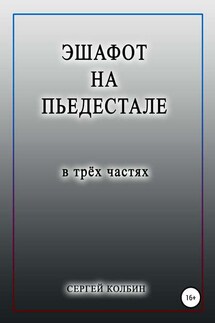 Эшафот на пьедестале. В трёх частях - Сергей Колбин