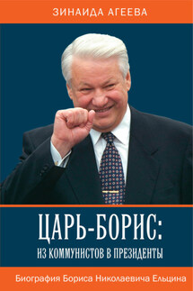 Царь-Борис: из коммунистов в президенты. Биография Бориса Николаевича Ельцина - Зинаида Агеева