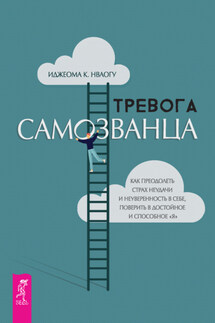 Тревога самозванца. Как преодолеть страх неудачи и неуверенность в себе, поверить в достойное и способное «Я» - Иджеома К. Нваогу