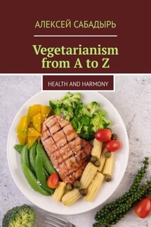 Vegetarianism from A to Z. Health and Harmony - Алексей Сабадырь