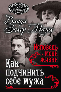 Как подчинить мужа. Исповедь моей жизни - Рихард фон Крафт-Эбинг, Ванда Захер-Мазох