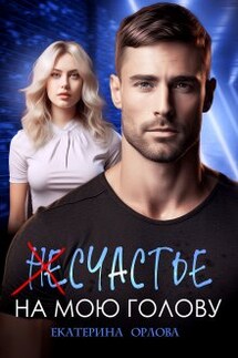 (не)счастье на мою голову - Екатерина Орлова