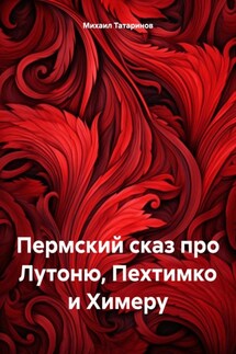 Пермский сказ про Лутоню, Пехтимко и Химеру - Михаил Татаринов