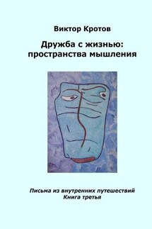 Дружба с жизнью: пространства мышления. Письма из внутренних путешествий. Книга третья - Виктор Кротов
