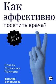 Как эффективно посетить врача? Советы. Подсказки. Примеры - Татьяна Батенькова
