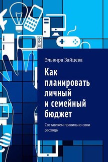 Как планировать личный и семейный бюджет. Составляем правильно свои расходы - Эльвира Зайцева