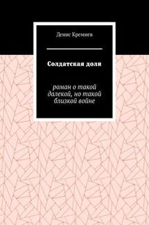 Солдатская доля. Роман о такой далекой, но такой близкой войне