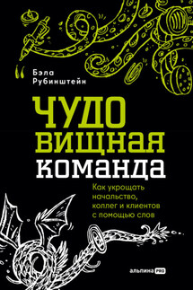 ЧУДОвищная команда: Как укрощать начальство, коллег и клиентов с помощью слов - Бэла Рубинштейн