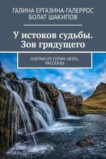 У истоков судьбы. Зов грядущего. Очерки из серии «ЖЗЛ», рассказы - Галина Ергазина-Галеррос, Болат Шакипов