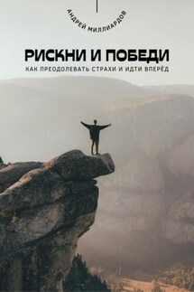 Рискни и победи. Как преодолевать страхи и идти вперёд - Андрей Миллиардов