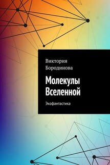 Молекулы Вселенной. Экофантастика - Виктория Бородинова