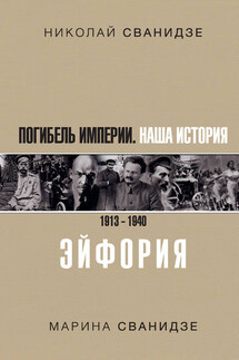 Погибель Империи. Наша история. 1913–1940. Эйфория - Николай Карлович Сванидзе, Марина Сванидзе