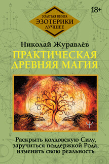 Практическая древняя магия. Раскрыть колдовскую Силу, заручиться поддержкой Рода, изменить свою реальность - Николай Журавлев