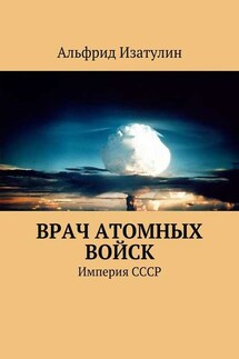 Врач атомных войск. В Министерстве среднего машиностроения (атомная промышленность) была своя медицина, в т. ч. военная - Альфрид Изатулин
