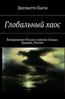 Глобальный хаос. Возвращение России и кризис Запада. Прощай, Россия! - Джульетто Кьеза