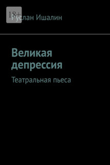 Великая депрессия. Театральная пьеса - Руслан Ишалин