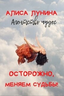 Осторожно, меняем судьбы! - Алиса Лунина
