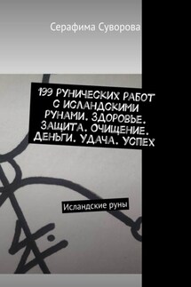 199 рунических работ с исландскими рунами. Здоровье. Защита. Очищение. Деньги. Удача. Успех. Исландские руны - Серафима Суворова