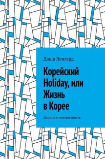 Корейский Holiday, или Жизнь в Корее. Дорога в неизвестность - Даша Ленгард