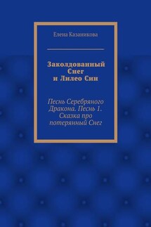 Заколдованный Снег и Лилео Син. Песнь Серебряного Дракона. Песнь 1. Сказка про потерянный Снег - Елена Казаникова