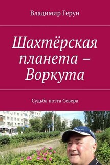 Шахтёрская планета – Воркута. Судьба поэта Севера - Владимир Герун