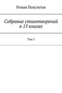Собрание стихотворений в 15 книгах. Том 5 - Роман Полуэктов