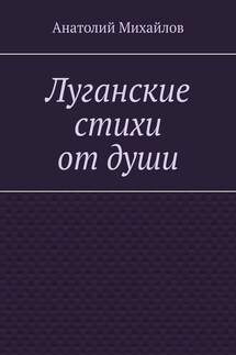 Луганские стихи от души - Анатолий Михайлов