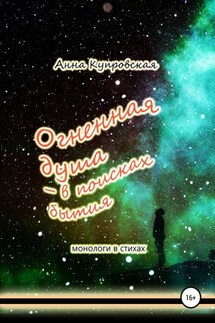 Огненная душа – в поисках бытия. Монологи в стихаx - Анна Купровская