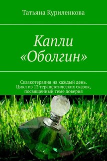 Капли «Оболгин». Сказкотерапия на каждый день. Цикл из 14 терапевтических сказок, посвященный теме доверия - Татьяна Куриленкова