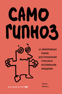 Самогипноз. 45 эффективных техник для управления стрессом и негативными эмоциями - Кевин Финель