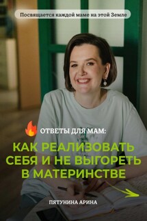 Ответы для мам: Как реализовать себя и не выгореть в материнстве - Арина Пятунина