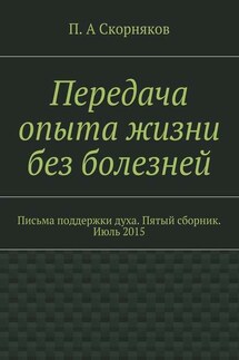 Передача опыта жизни без болезней. Письма поддержки духа. Пятый сборник. Июль 2015 - П. Скорняков