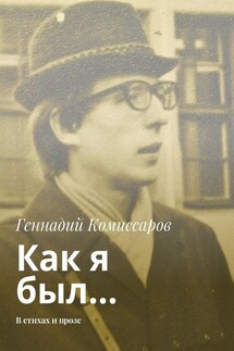 Как я был… В стихах и прозе - Геннадий Комиссаров