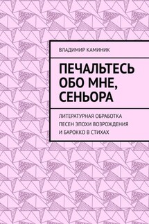 Печальтесь обо мне, сеньора. Литературная обработка песен эпохи Возрождения и Барокко в стихах - Владимир Каминик