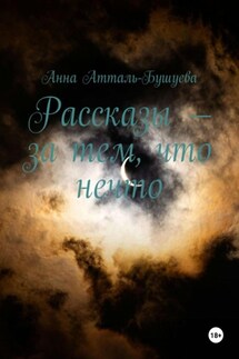 Рассказы – за тем, что нечто - Анна Атталь-Бушуева