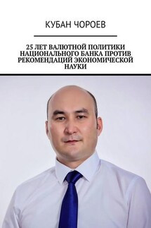 25 лет валютной политики национального банка против рекомендаций экономической науки - Кубан Чороев