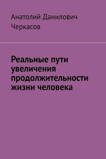 Реальные пути увеличения продолжительности жизни человека - Анатолий Черкасов