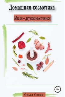 Домашняя косметика. Маски + двухфазные тоники - Ольга Сивек
